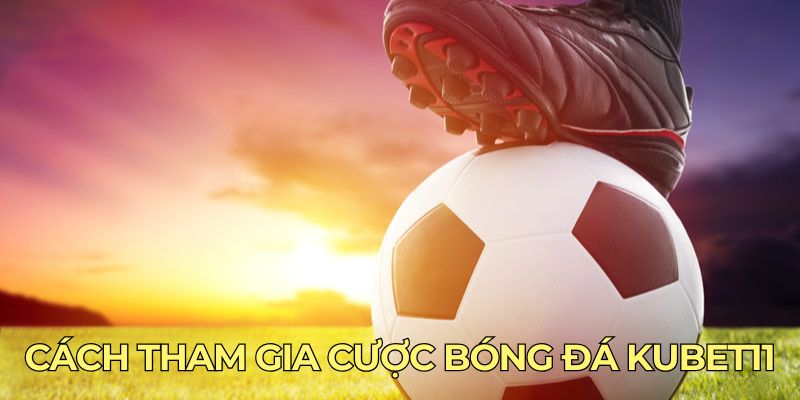 Cách tham gia cược bóng đá Kubet11