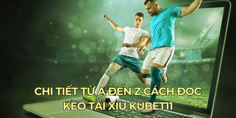 Chi tiết từ A đến Z cách đọc kèo Tài Xỉu Kubet11