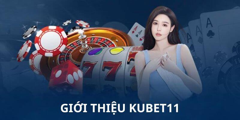 Giới thiệu Kubet11 về những năm tháng phát triển 