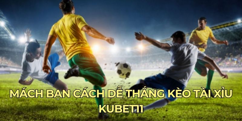 Mách bạn cách dễ thắng kèo Tài Xỉu Kubet11