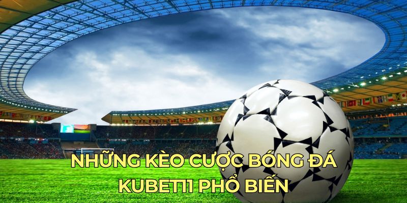 Những kèo cược bóng đá Kubet11 phổ biến