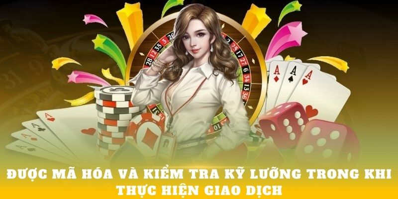 Được mã hóa và kiểm tra kỹ lưỡng trong khi thực hiện giao dịch